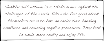 Healthy self-esteem is a child's armor against the challenges of the world. Kids who feel good about themselves seem to have an easier time handling conflicts and resisting negative pressures. They tend to smile more readily and enjoy life. 